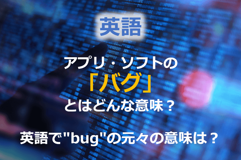 英語: アプリ・ソフトの「バグ」とはどんな意味？ 英語で"bug"の元々の意味は？