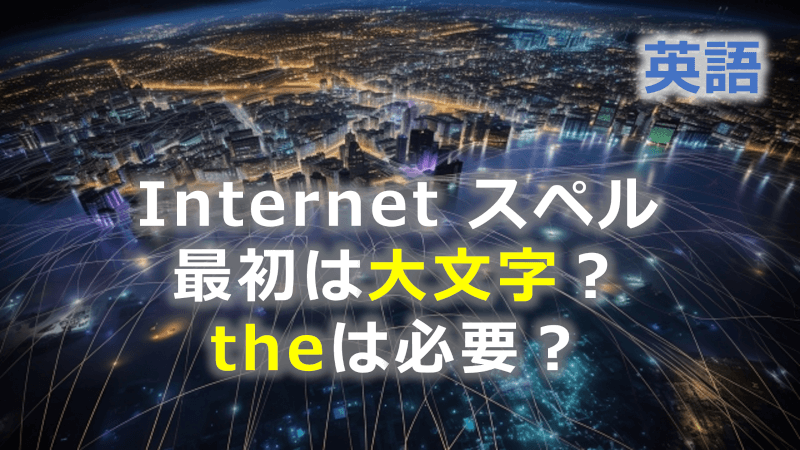 英語: Internetのスペルの最初は大文字？ theは必要？